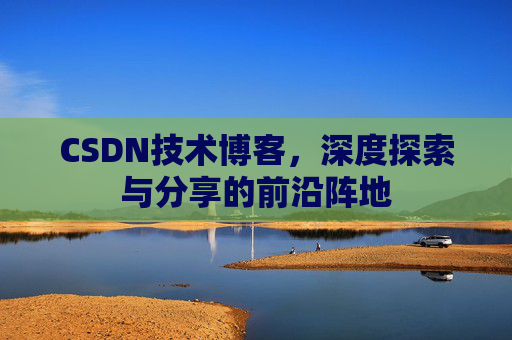 CSDN技术博客，深度探索与分享的前沿阵地